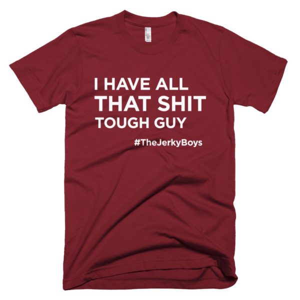 maroon "I have all that shit though guy" Jerky Boys T-shirt