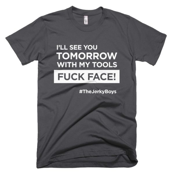 dark gray "I'll see you tomorrow with my tools Fuck Face!" T-shirt