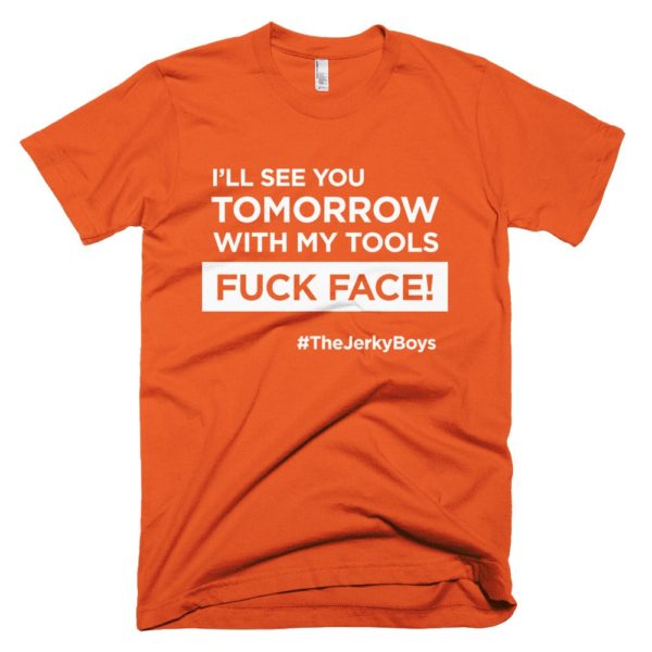 orange "I'll see you tomorrow with my tools Fuck Face!" T-shirt
