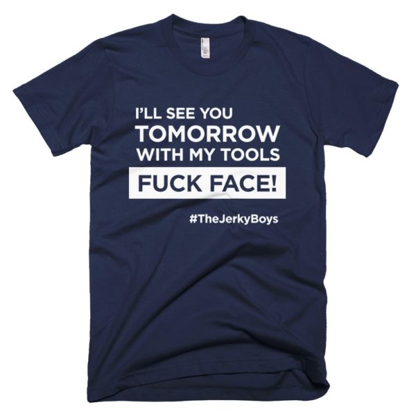 navy blue "I'll see you tomorrow with my tools Fuck Face!" T-shirt