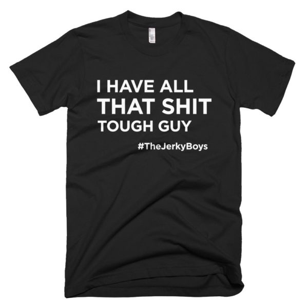 black "I have all that shit though guy" Jerky Boys T-shirt